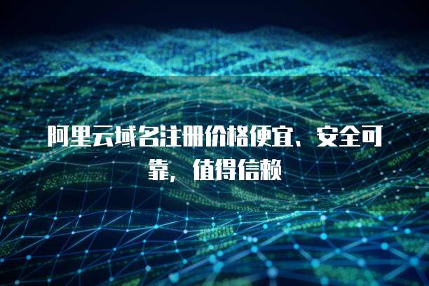 域名注册为何宜选价格便宜、安全可靠的服务？